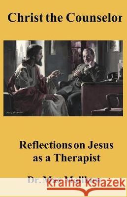 Christ the Counselor: Reflections on Jesus as a Therapist Max Malikow 9780998560632