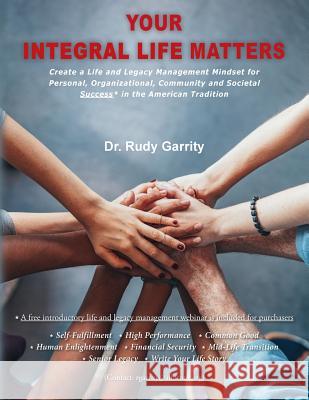 Your Integral Life Matters: (Blk & White Version) Create a Life and Legacy Management Mindset for Personal, Organizational, Community and Societal Dr Rudy Garrity 9780998561714 American Learnership Forum