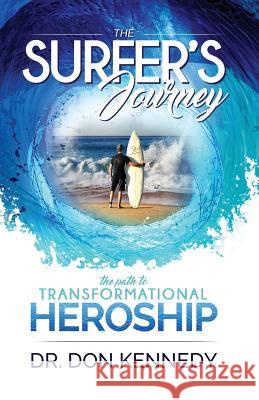 The Surfer's Journey: The Path to Transformational Heroship Dr Don Kennedy 9780998563305 Surfers Journey