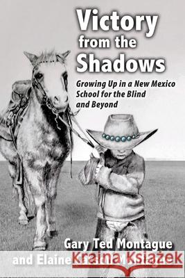 Victory from the Shadows: Growing Up in a New Mexico School for the Blind and Beyond Gary T. Montague Elaine C. Montague 9780998572536