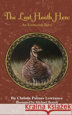 The Last Heath Hen: An Extinction Story Christie Palmer Lowrance Michael Berndt 9780998572567 Rmk Publications, LLC