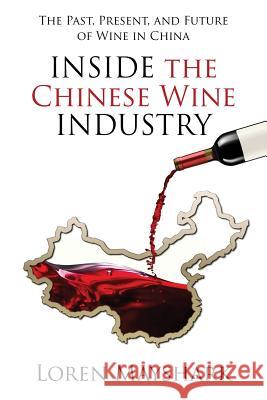Inside the Chinese Wine Industry: The Past, Present, and Future of Wine in China Loren Mayshark 9780998576879