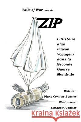 Zip: L'Histoire d'un Pigeon Voyageur dans la Seconde Guerre Mondiale Gontier, Elisabeth 9780998577135 Diane Condon-Boutier