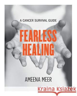 Fearless Healing: A Cancer Survival Guide Ameena Meer 9780998582191 Fearless Healing