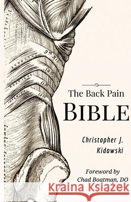 The Back Pain Bible: A Breakthrough Step-By-Step Self Treatment Process To End Chronic Back Pain Forever Christopher J Kidawski 9780998590653