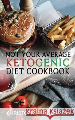 Not Your Average Ketogenic Diet Cookbook: 100 Delicious & (Mostly) Healthy Lectin-Free Keto Recipes! Christopher J. Kidawski 9780998590677