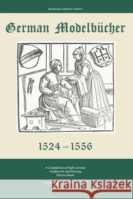 German Modelbucher 1524 - 1556: A compilation of eight German needlework and weaving pattern books Marion McNealy 9780998597720 Nadel Und Faden Press LLC