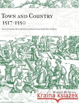 Town and Country 1517 - 1550: Scenes of Everyday Life in Detail from Geisberg's German Single Sheet Woodcuts Marion McNealy Max Geisberg 9780998597768 Nadel Und Faden Press LLC