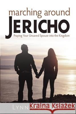 Marching Around Jericho: Praying Your Unsaved Spouse into the Kingdom Lynn Donovan, Dineen Miller 9780998600048