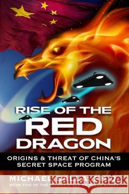 Rise of the Red Dragon: Origins & Threat of Chiina's Secret Space Program Michael Salla 9780998603858