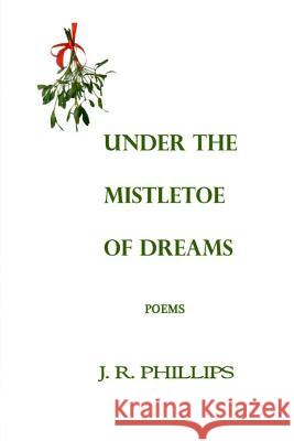 Under the Mistletoe of Dreams J. R. Phillips 9780998616087 Illumina Press