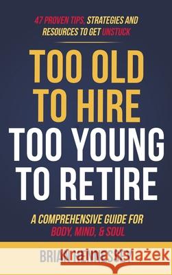 Too Old to Hire, Too Young to Retire: A Comprehensive Guide for Body, Mind and Soul Brian Hennessey 9780998616360 Yajna Publications, LLC