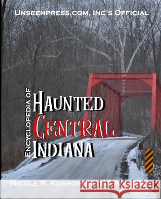 Unseenpress.com's Official Encyclopedia of Haunted Central Indiana Kobrowski, Nicole R. 9780998620725 Unseenpress.Com, Incorporated