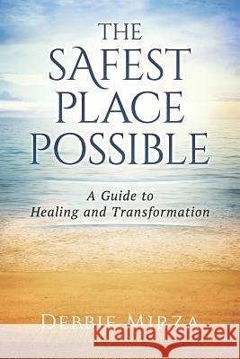 The Safest Place Possible: A Guide to Healing and Transformation Mirza, Debbie 9780998621302