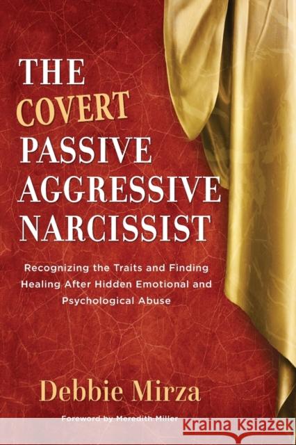 The Covert Passive-Aggressive Narcissist: Recognizing the Traits and Finding Healing After Hidden Emotional and Psychological Abuse Debbie Mirza 9780998621340