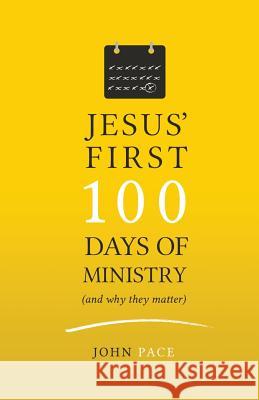 Jesus' First 100 Days of Ministry (and Why They Matter) John Pace 9780998622118