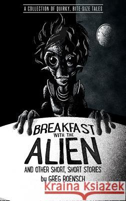 Breakfast with the Alien and Other Short, Short Stories Greg Roensch 9780998623009 Greg Roensch