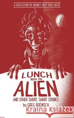 Lunch with the Alien and Other Short, Short Stories Greg Roensch 9780998623023 Gregory A. Roensch