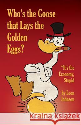 Who's the Goose that Lays the Golden Eggs? Johnson, Leon 9780998625461 Scrivener Books