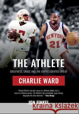 The Athlete: Greatness, Grace and the Unprecedented Life of Charlie Ward Jon Finkel 9780998627328 Archervision, Inc.