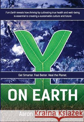 Y on Earth: Get Smarter. Feel Better. Heal the Planet. Aaron William Perry 9780998629407 Earth Water Press