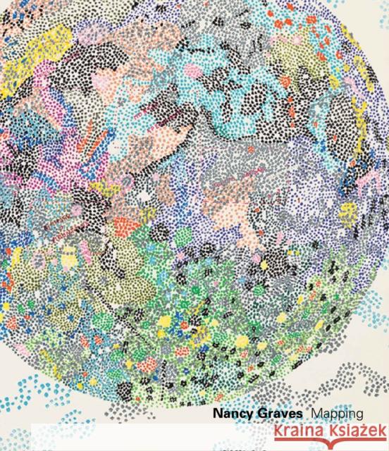 Nancy Graves: Mapping Nancy Graves 9780998631271 Mitchell-Innes & Nash