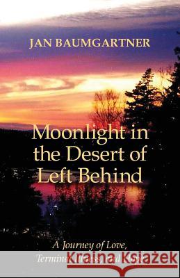 Moonlight in the Desert of Left Behind: A Journey of Love, Terminal Illness, and Hope Jan Baumgartner 9780998632001