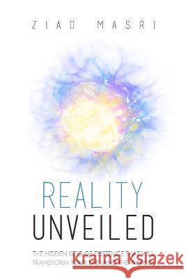 Reality Unveiled: The Hidden Keys of Existence That Will Transform Your Life (and the World) Ziad Masri 9780998632414