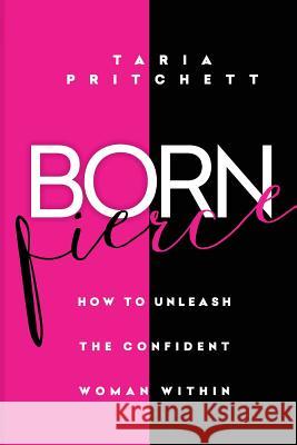 Born FIERCE: How to Unleash the Confident Woman Within Pritchett, Taria 9780998633701