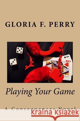 Playing Your Game: A Consequences Novel Gloria F. Perry 9780998635101 Gloria's Secrets LLC