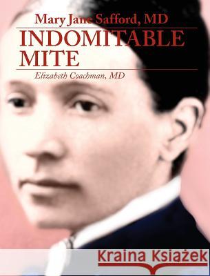 Mary Jane Safford, MD: Indomitable Mite MD Elizabeth I. Coachman 9780998636641 Elizabeth Coachman