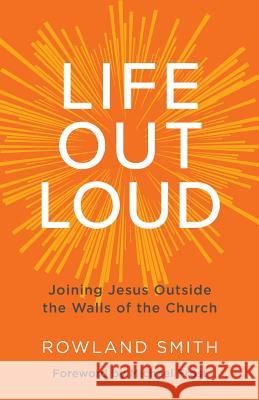 Life Out Loud: Joining Jesus Outside the Walls of the Church Smith Rowland Frost Michael 9780998639345