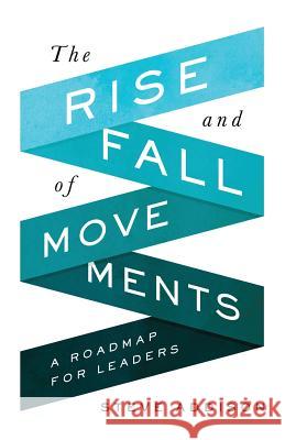 The Rise and Fall of Movements: A Roadmap for Leaders Steve Addison David Garrison 9780998639369 100movements Publishing