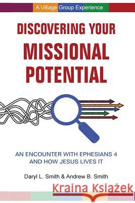 Discovering Your Missional Potential: An Encounter with Ephesians 4 and How Jesus Lives It Daryl L. Smith Andrew B. Smith 9780998639376 Daryl L. Smith