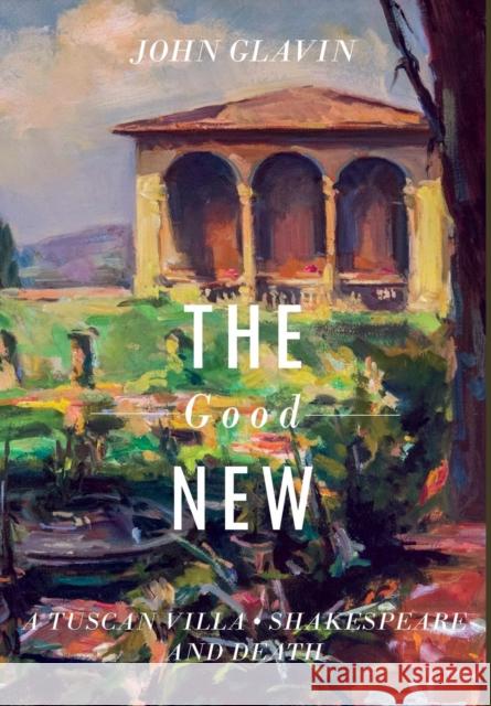 The Good New: A Tuscan Villa, Shakespeare, and Death John J. Glavin (Georgetown University Washington DC) 9780998643373 New Academia Publishing/Vellum