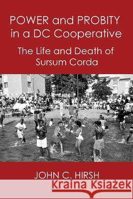 Power and Probity in a DC Cooperative: The Life and Death of Sursum Corda John C. Hirsh (Georgetown University in Washington D C) 9780998643380