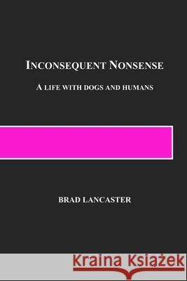 Inconsequent Nonsense: A Life with Dogs and Humans Brad Lancaster 9780998643540