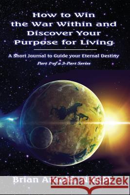 How to Win the War Within and Discover your Purpose for Living Arnold, Brian 9780998645193 Summerland Publishing