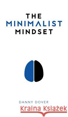 The Minimalist Mindset: The Practical Path to Making Your Passions a Priority and to Retaking Your Freedom Danny Dover 9780998646725 Intriguing Ideas Press
