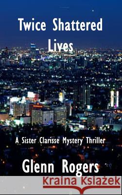 Twice Shattered Lives: A Sister Clarisse Mystery Glenn Rogers 9780998648323 Simpson & Brook, Publishers