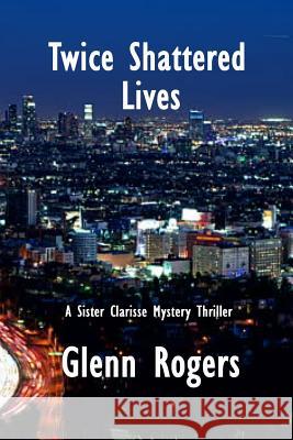 Twice Shattered Lives: A Sister Clarisse Mystery Glenn Rogers 9780998648330 Simpson & Brook, Publishers