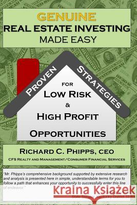 Genuine Real Estate Investing Made Easy: Proven Strategies for Low Risk & High P Richard C. Phipps 9780998656328