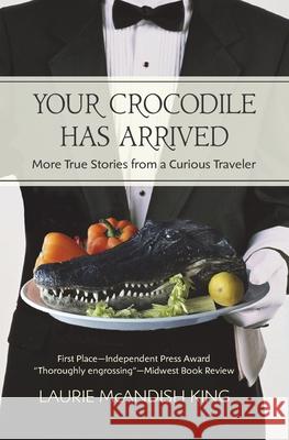 Your Crocodile has Arrived: More true stories from a curious traveler King, Laurie McAndish 9780998661513