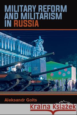 Military Reform and Militarism in Russia Aleksandr Golts 9780998666020 Jamestown Foundation