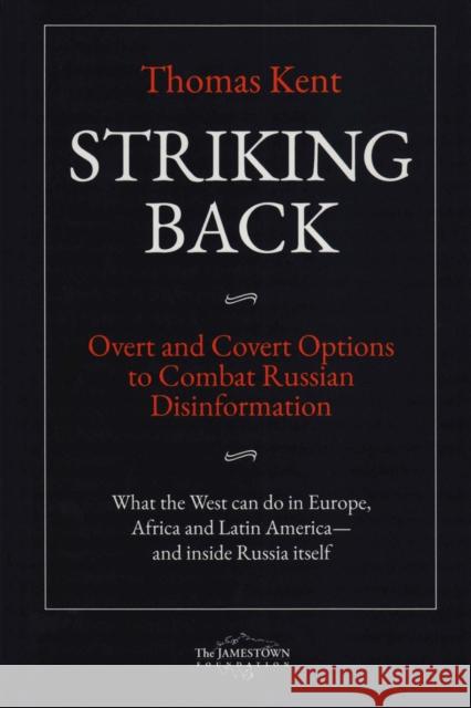 Striking Back: Overt and Covert Options to Combat Russian Disinformation Kent, Thomas 9780998666099 The Jamestown Foundation