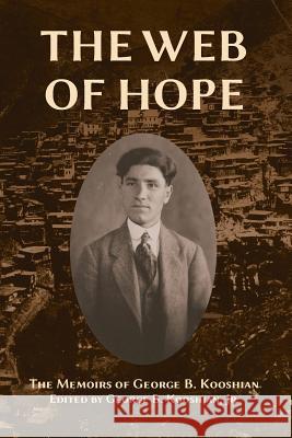 The Web of Hope: The memoirs of George Kooshian, his birth and education in Turkey, his passage into exile and genocide, his rebirth in Kooshian, George Barouyr 9780998667904 Ideal Press