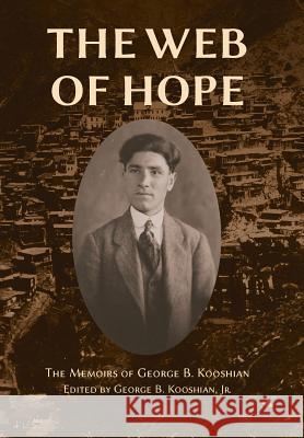 The Web of Hope: The memoirs of George Kooshian, his birth and education in Turkey, his passage into exile and genocide, his rebirth in Kooshian, George Barouyr 9780998667911 Ideal Press