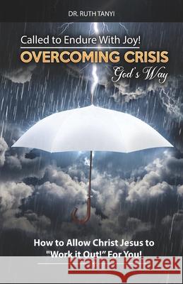 Called to Endure with Joy! Overcoming Crisis God's Way: How to Allow Christ Jesus to Work It Out For You Ruth Tanyi 9780998668970 Dr Ruth Tanyi Ministries, Inc