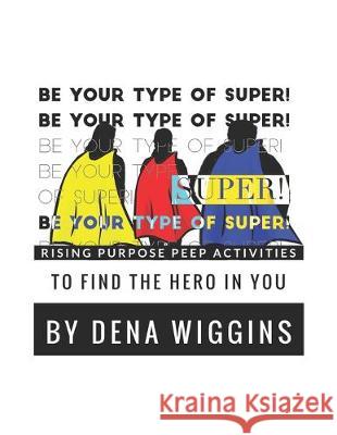 Be Your Type of Super: Rising Purpose Peep Activities To Find The Hero In You Dena Wiggins 9780998670898 Life of Purpose