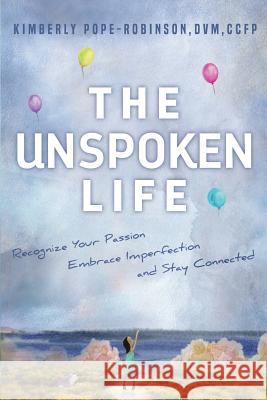 The Unspoken Life: Recognize Your Passion, Embrace Imperfection, and Stay Connected Kimberly Pope-Robinso 9780998672601